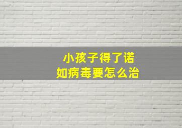 小孩子得了诺如病毒要怎么治