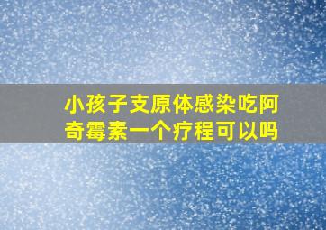 小孩子支原体感染吃阿奇霉素一个疗程可以吗