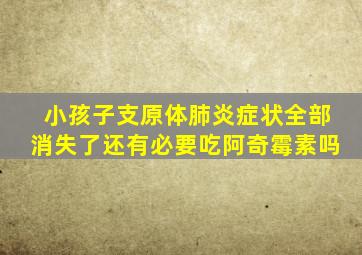 小孩子支原体肺炎症状全部消失了还有必要吃阿奇霉素吗