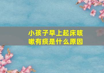 小孩子早上起床咳嗽有痰是什么原因