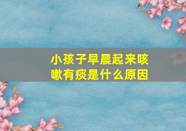 小孩子早晨起来咳嗽有痰是什么原因