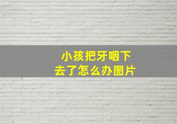 小孩把牙咽下去了怎么办图片