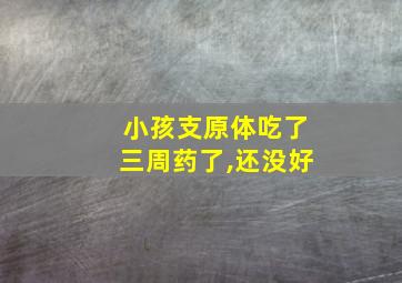 小孩支原体吃了三周药了,还没好