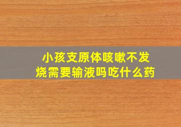 小孩支原体咳嗽不发烧需要输液吗吃什么药