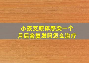 小孩支原体感染一个月后会复发吗怎么治疗