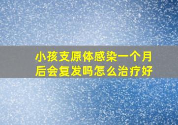 小孩支原体感染一个月后会复发吗怎么治疗好