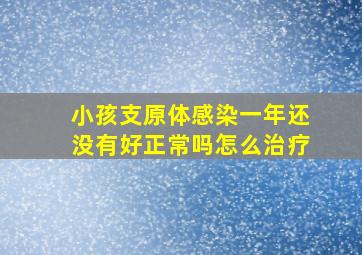 小孩支原体感染一年还没有好正常吗怎么治疗