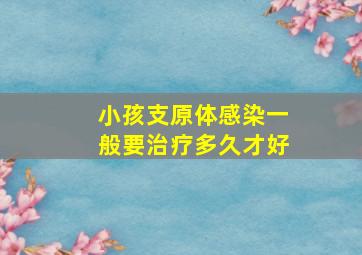 小孩支原体感染一般要治疗多久才好