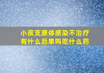 小孩支原体感染不治疗有什么后果吗吃什么药