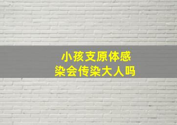 小孩支原体感染会传染大人吗