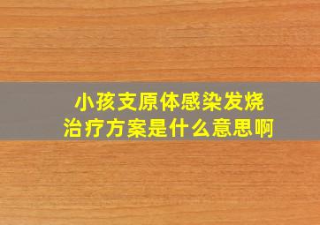 小孩支原体感染发烧治疗方案是什么意思啊