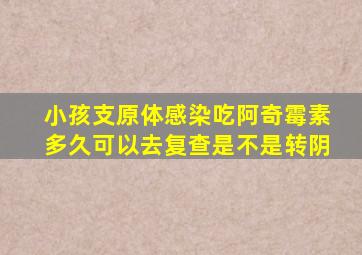 小孩支原体感染吃阿奇霉素多久可以去复查是不是转阴