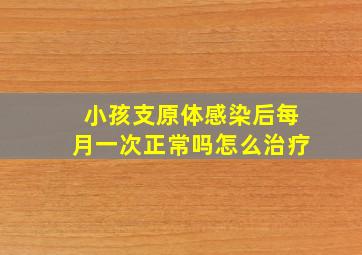 小孩支原体感染后每月一次正常吗怎么治疗