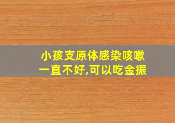 小孩支原体感染咳嗽一直不好,可以吃金振