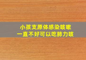 小孩支原体感染咳嗽一直不好可以吃肺力咳