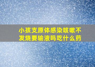 小孩支原体感染咳嗽不发烧要输液吗吃什么药