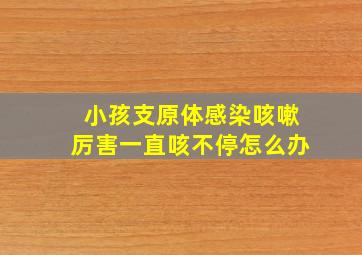 小孩支原体感染咳嗽厉害一直咳不停怎么办