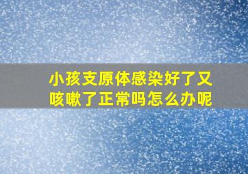 小孩支原体感染好了又咳嗽了正常吗怎么办呢