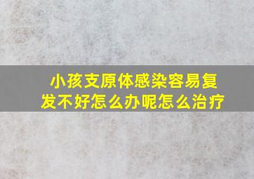 小孩支原体感染容易复发不好怎么办呢怎么治疗