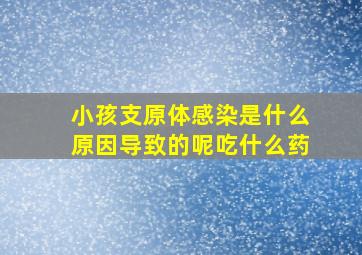 小孩支原体感染是什么原因导致的呢吃什么药