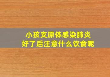 小孩支原体感染肺炎好了后注意什么饮食呢