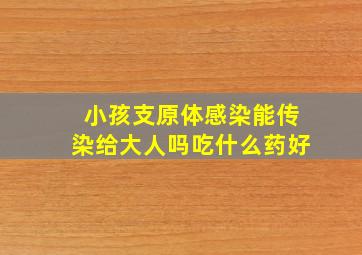 小孩支原体感染能传染给大人吗吃什么药好