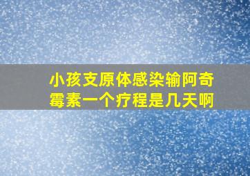 小孩支原体感染输阿奇霉素一个疗程是几天啊