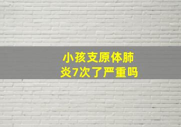 小孩支原体肺炎7次了严重吗