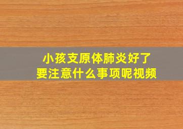 小孩支原体肺炎好了要注意什么事项呢视频