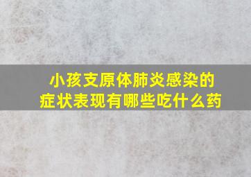 小孩支原体肺炎感染的症状表现有哪些吃什么药