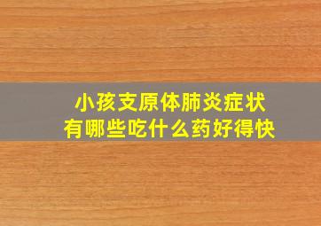 小孩支原体肺炎症状有哪些吃什么药好得快