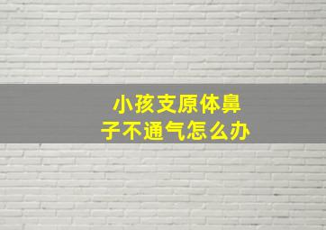 小孩支原体鼻子不通气怎么办