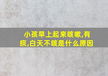 小孩早上起来咳嗽,有痰,白天不咳是什么原因