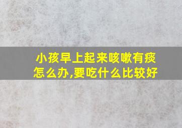 小孩早上起来咳嗽有痰怎么办,要吃什么比较好