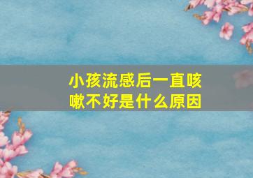 小孩流感后一直咳嗽不好是什么原因