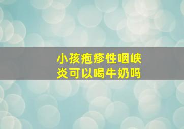 小孩疱疹性咽峡炎可以喝牛奶吗