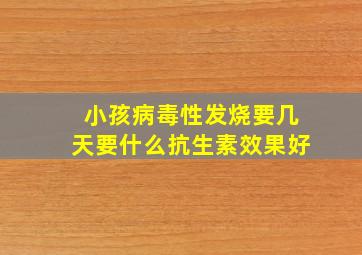 小孩病毒性发烧要几天要什么抗生素效果好