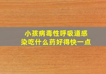 小孩病毒性呼吸道感染吃什么药好得快一点