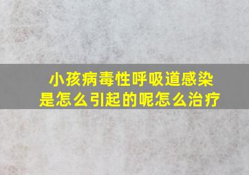 小孩病毒性呼吸道感染是怎么引起的呢怎么治疗