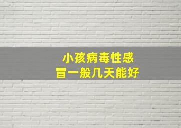 小孩病毒性感冒一般几天能好