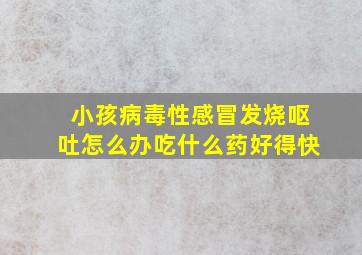 小孩病毒性感冒发烧呕吐怎么办吃什么药好得快