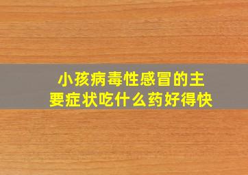 小孩病毒性感冒的主要症状吃什么药好得快