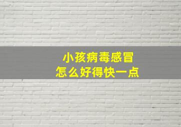 小孩病毒感冒怎么好得快一点