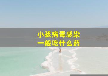 小孩病毒感染一般吃什么药