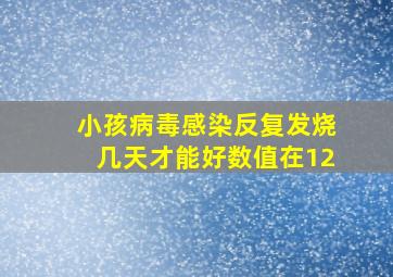 小孩病毒感染反复发烧几天才能好数值在12