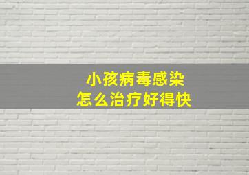 小孩病毒感染怎么治疗好得快