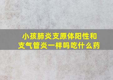 小孩肺炎支原体阳性和支气管炎一样吗吃什么药