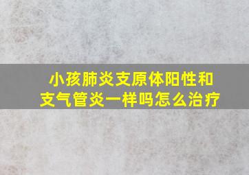 小孩肺炎支原体阳性和支气管炎一样吗怎么治疗