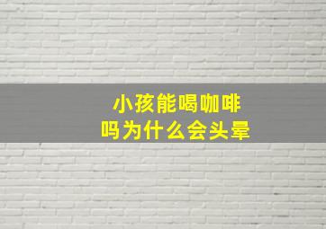 小孩能喝咖啡吗为什么会头晕