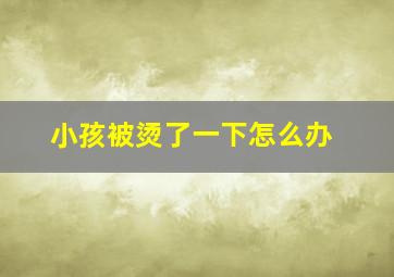 小孩被烫了一下怎么办